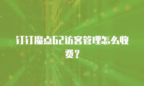 钉钉魔点G2访客管理怎么收费？