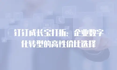 钉钉成长宝打折：企业数字化转型的高性价比选择