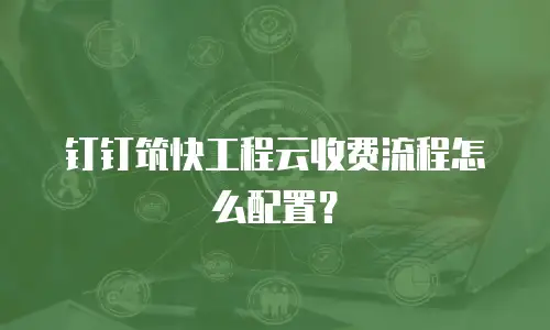 钉钉筑快工程云收费流程怎么配置？