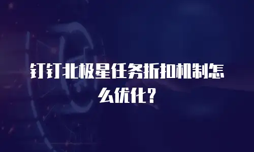 钉钉北极星任务折扣机制怎么优化？