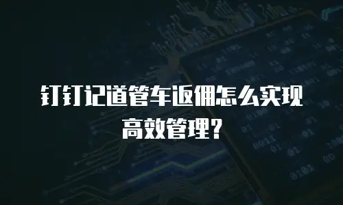 钉钉记道管车返佣怎么实现高效管理？