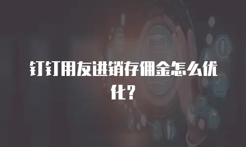 钉钉用友进销存佣金怎么优化？