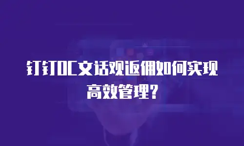 钉钉OC文话观返佣如何实现高效管理？
