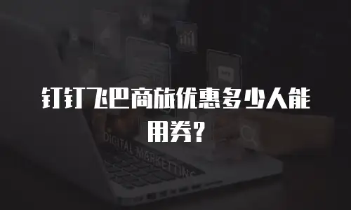 钉钉飞巴商旅优惠多少人能用券？