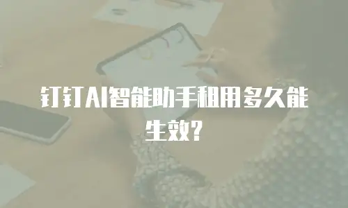 钉钉AI智能助手租用多久能生效？