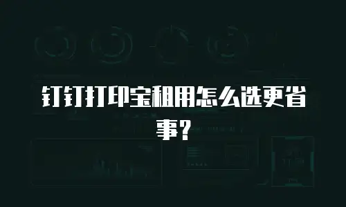 钉钉打印宝租用怎么选更省事？