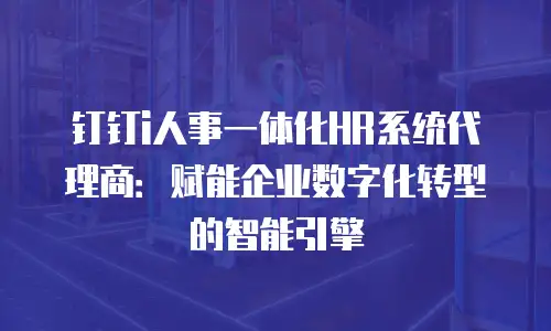 钉钉i人事一体化HR系统代理商：赋能企业数字化转型的智能引擎