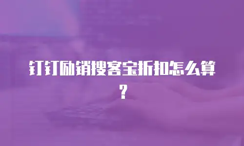 钉钉励销搜客宝折扣怎么算？