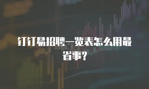 钉钉易招聘一览表怎么用最省事？
