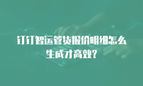 钉钉智运管货报价明细怎么生成才高效？