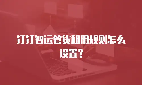 钉钉智运管货租用规则怎么设置？