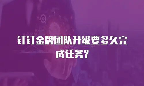 钉钉金牌团队升级要多久完成任务？