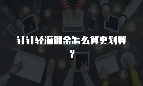 钉钉轻流佣金怎么算更划算？