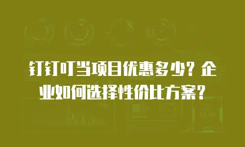 钉钉叮当项目优惠多少？企业如何选择性价比方案？