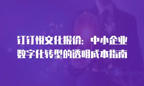钉钉悦文化报价：中小企业数字化转型的透明成本指南