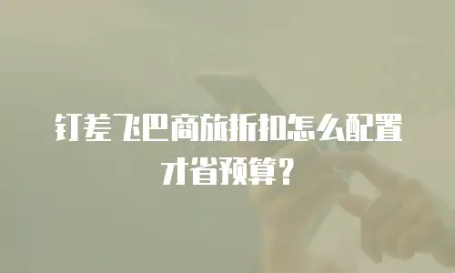 钉差飞巴商旅折扣怎么配置才省预算？