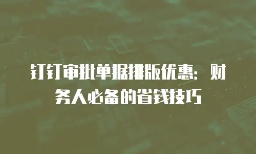 钉钉审批单据排版优惠：财务人必备的省钱技巧