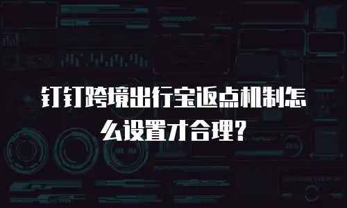 钉钉跨境出行宝返点机制怎么设置才合理？
