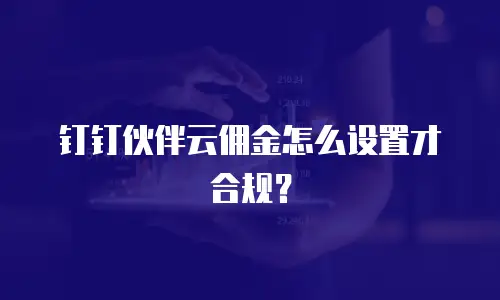 钉钉伙伴云佣金怎么设置才合规？