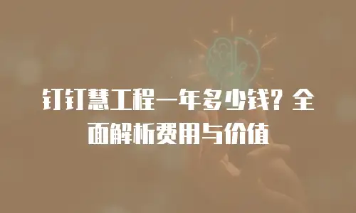 钉钉慧工程一年多少钱？全面解析费用与价值