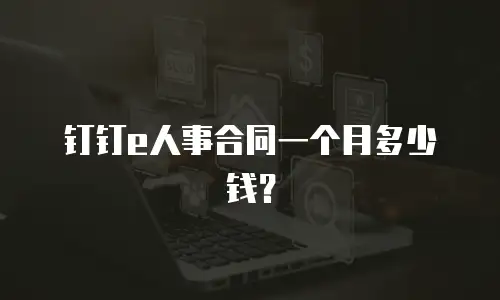 钉钉e人事合同一个月多少钱？