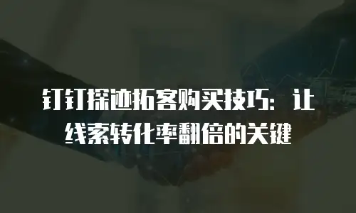 钉钉探迹拓客购买技巧：让线索转化率翻倍的关键