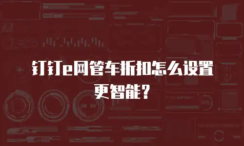 钉钉e网管车折扣怎么设置更智能？