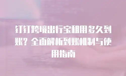 钉钉跨境出行宝租用多久到账？全面解析到账机制与使用指南