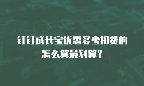 钉钉成长宝优惠多少扣费的怎么算最划算？
