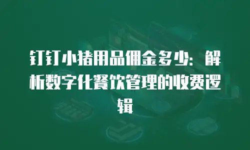 钉钉小猪用品佣金多少：解析数字化餐饮管理的收费逻辑