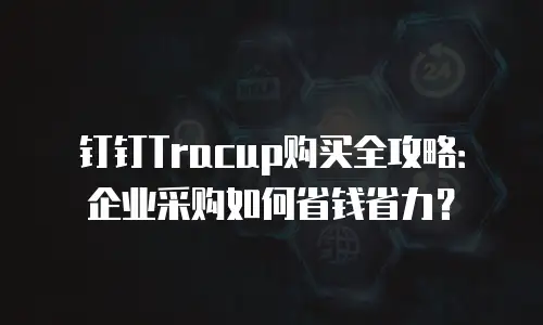 钉钉Tracup购买全攻略：企业采购如何省钱省力？