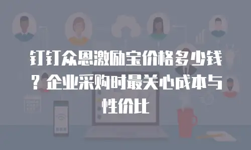 钉钉众恩激励宝价格多少钱？企业采购时最关心成本与性价比