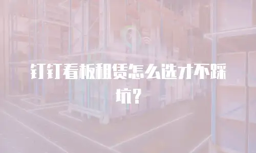 钉钉看板租赁怎么选才不踩坑？