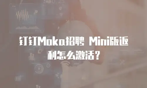 钉钉Moka招聘 Mini版返利怎么激活？