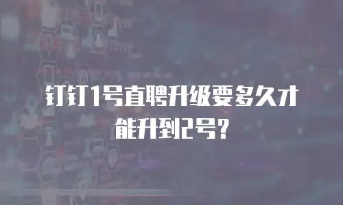 钉钉1号直聘升级要多久才能升到2号？
