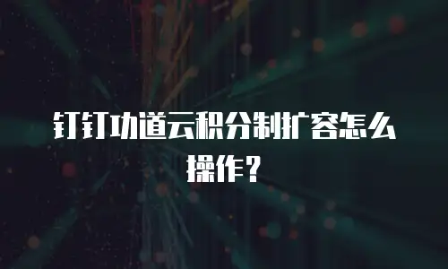 钉钉功道云积分制扩容怎么操作？