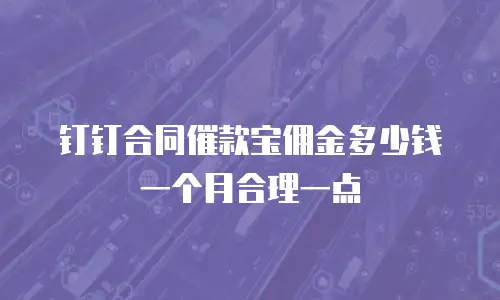 钉钉合同催款宝佣金多少钱一个月合理一点