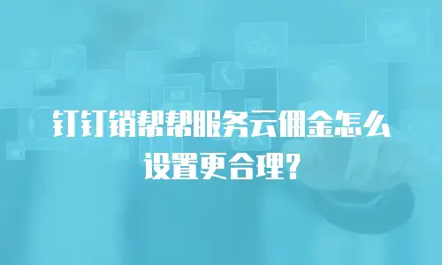 钉钉销帮帮服务云佣金怎么设置更合理？