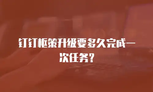 钉钉枢策升级要多久完成一次任务？