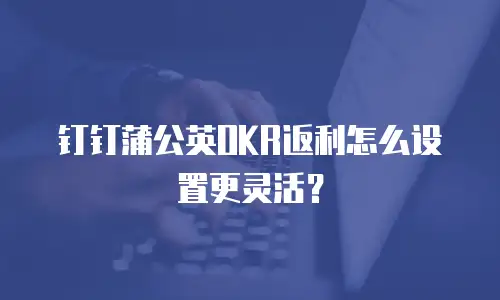 钉钉蒲公英OKR返利怎么设置更灵活？