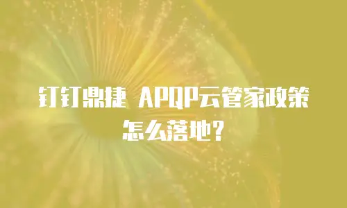 钉钉鼎捷 APQP云管家政策怎么落地？