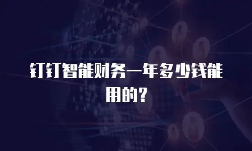 钉钉智能财务一年多少钱能用的？
