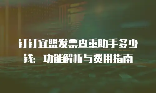 钉钉宜盟发票查重助手多少钱：功能解析与费用指南