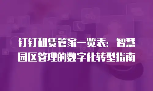 钉钉租赁管家一览表：智慧园区管理的数字化转型指南