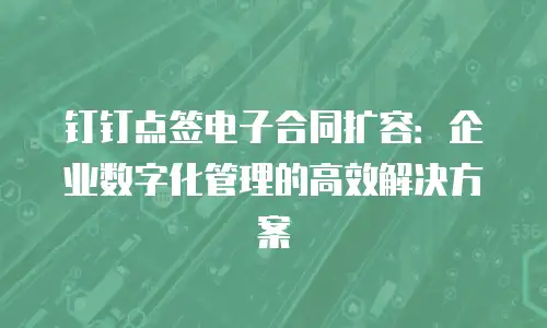 钉钉点签电子合同扩容：企业数字化管理的高效解决方案