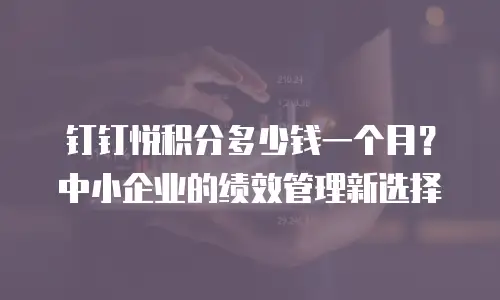 钉钉悦积分多少钱一个月？中小企业的绩效管理新选择