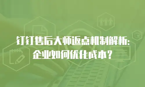 钉钉售后大师返点机制解析：企业如何优化成本？