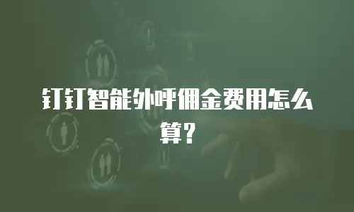 钉钉智能外呼佣金费用怎么算？