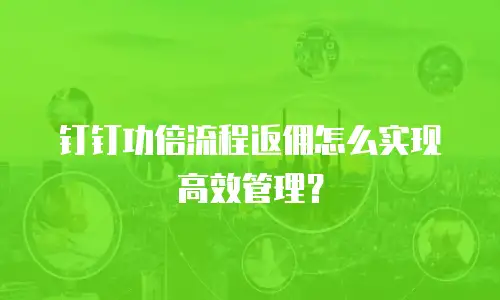 钉钉功倍流程返佣怎么实现高效管理？