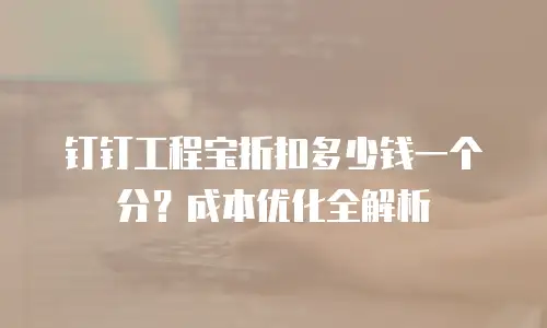 钉钉工程宝折扣多少钱一个分？成本优化全解析